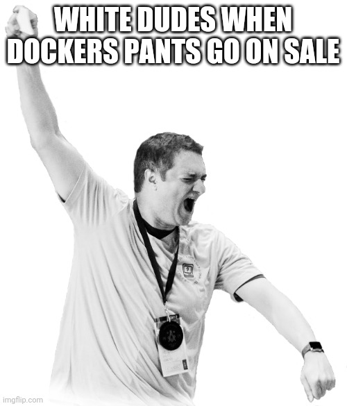 Happy White Man | WHITE DUDES WHEN DOCKERS PANTS GO ON SALE | image tagged in happy fat white guy | made w/ Imgflip meme maker