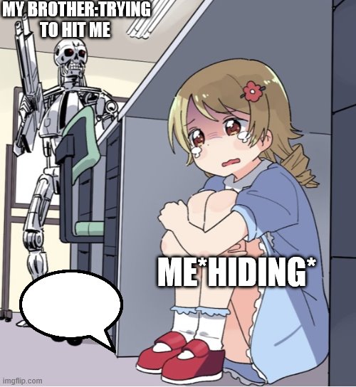 Anime Girl Hiding from Terminator | MY BROTHER:TRYING TO HIT ME; ME*HIDING* | image tagged in anime girl hiding from terminator | made w/ Imgflip meme maker