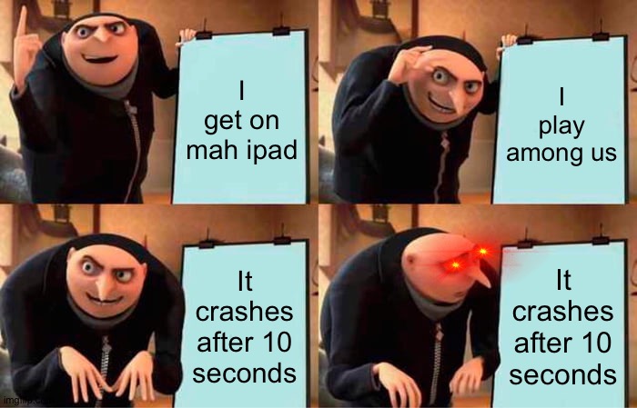 Happens to me all the time | I get on mah ipad; I play among us; It crashes after 10 seconds; It crashes after 10 seconds | image tagged in memes,gru's plan | made w/ Imgflip meme maker