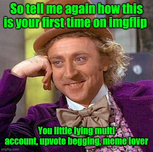 Starting fresh or keeping all 69 accounts? | So tell me again how this is your first time on imgflip; You little lying multi account, upvote begging, meme lover | image tagged in memes,creepy condescending wonka,liar,alt accounts,upvote | made w/ Imgflip meme maker