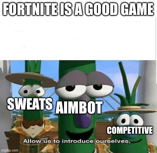 Basically Fortnite Now |  FORTNITE IS A GOOD GAME; SWEATS; AIMBOT; COMPETITIVE | image tagged in allow us to introduce ourselves,fortnite | made w/ Imgflip meme maker