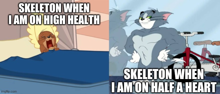 Tired jerry buff tom | SKELETON WHEN I AM ON HIGH HEALTH; SKELETON WHEN I AM ON HALF A HEART | image tagged in tired jerry buff tom | made w/ Imgflip meme maker