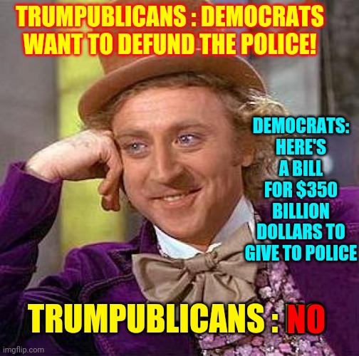 Will The Hypocrisy Ever End ? | TRUMPUBLICANS : DEMOCRATS WANT TO DEFUND THE POLICE! DEMOCRATS: HERE'S A BILL FOR $350 BILLION DOLLARS TO GIVE TO POLICE; NO; TRUMPUBLICANS : NO | image tagged in memes,creepy condescending wonka,trumpublican hypocrites,republican party,liars,stupid criminals | made w/ Imgflip meme maker