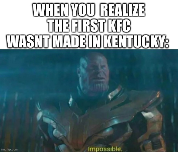 Thanos Impossible | WHEN YOU  REALIZE THE FIRST KFC WASNT MADE IN KENTUCKY: | image tagged in thanos impossible | made w/ Imgflip meme maker