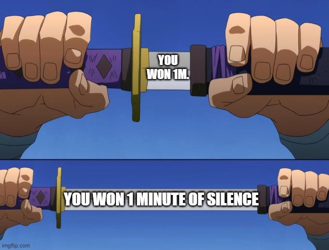 Silence | YOU WON 1M. YOU WON 1 MINUTE OF SILENCE | image tagged in unsheathe sword | made w/ Imgflip meme maker