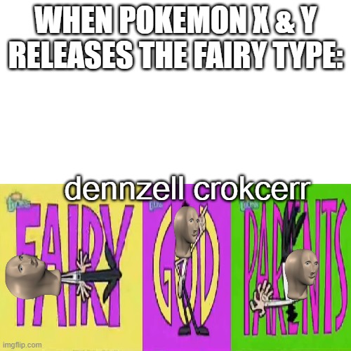f a e r y g o h d p a e r e t n s | WHEN POKEMON X & Y RELEASES THE FAIRY TYPE:; dennzell crokcerr | image tagged in memes,blank transparent square | made w/ Imgflip meme maker
