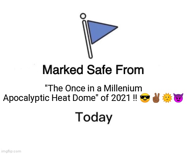 Heat Dome 2021 | "The Once in a Millenium Apocalyptic Heat Dome" of 2021 !! 😎✌🏾🌞😈 | image tagged in memes,marked safe from | made w/ Imgflip meme maker