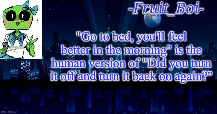 "Go to bed, you'll feel better in the morning" is the human version of "Did you turn it off and turn it back on again?" | image tagged in woah announcement temp | made w/ Imgflip meme maker