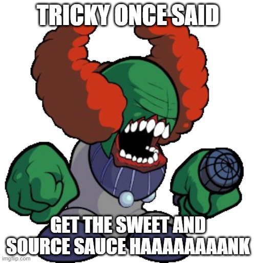 tricky once said | TRICKY ONCE SAID; GET THE SWEET AND SOURCE SAUCE HAAAAAAAANK | image tagged in tricky the clown | made w/ Imgflip meme maker