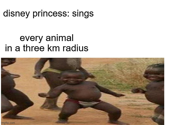 boi | disney princess: sings; every animal in a three km radius | image tagged in disney princesses | made w/ Imgflip meme maker