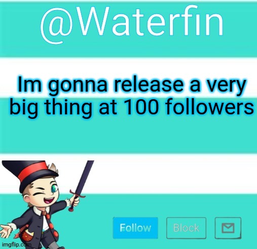 Waterfins Template | Im gonna release a very big thing at 100 followers | image tagged in waterfins template | made w/ Imgflip meme maker
