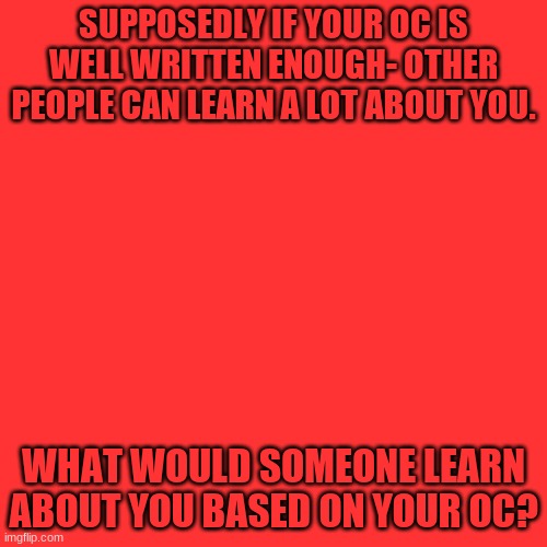 From mine you can learn I have a fear of getting kidnapped | SUPPOSEDLY IF YOUR OC IS WELL WRITTEN ENOUGH- OTHER PEOPLE CAN LEARN A LOT ABOUT YOU. WHAT WOULD SOMEONE LEARN ABOUT YOU BASED ON YOUR OC? | image tagged in memes,blank transparent square | made w/ Imgflip meme maker