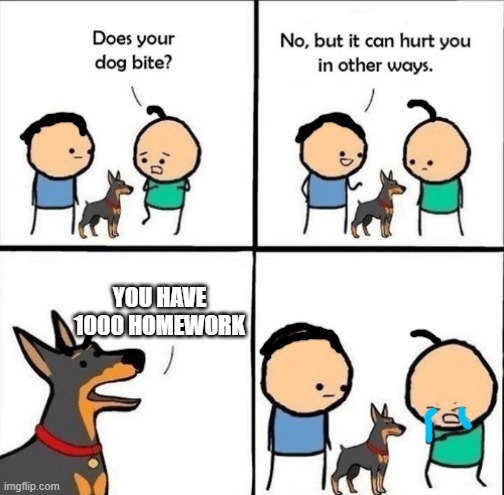 does your dog bite | YOU HAVE 1000 HOMEWORK | image tagged in does your dog bite | made w/ Imgflip meme maker
