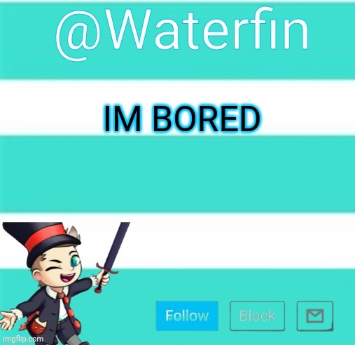 Waterfins Template | IM BORED | image tagged in waterfins template | made w/ Imgflip meme maker