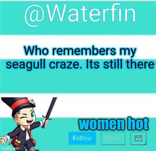 Waterfins Template | Who remembers my seagull craze. Its still there; women hot | image tagged in waterfins template | made w/ Imgflip meme maker