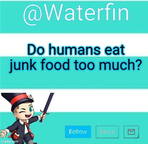 Waterfins Template | Do humans eat junk food too much? | image tagged in waterfins template | made w/ Imgflip meme maker