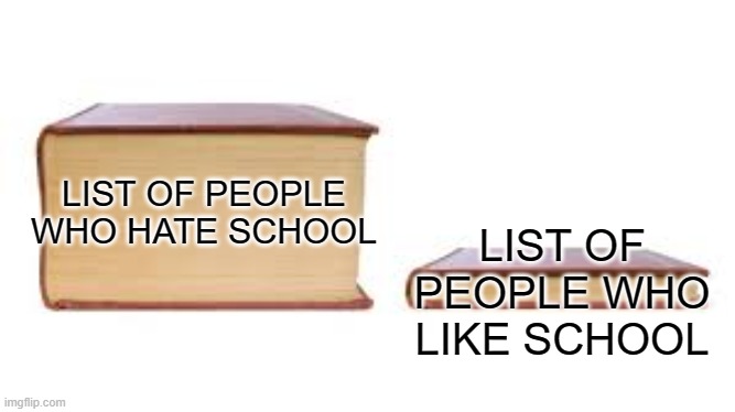 Title | LIST OF PEOPLE WHO HATE SCHOOL; LIST OF PEOPLE WHO LIKE SCHOOL | image tagged in big book small book | made w/ Imgflip meme maker