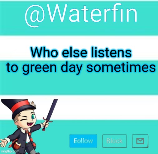Waterfins Template | Who else listens to green day sometimes | image tagged in waterfins template | made w/ Imgflip meme maker