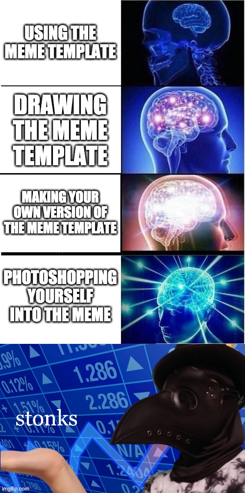 Ive outsmarted everyone. (Yeah i photoshopped myself into a meme) | USING THE MEME TEMPLATE; DRAWING THE MEME TEMPLATE; MAKING YOUR OWN VERSION OF THE MEME TEMPLATE; PHOTOSHOPPING YOURSELF INTO THE MEME | image tagged in memes,expanding brain,stonks,yay,photoshop,plague doctor | made w/ Imgflip meme maker