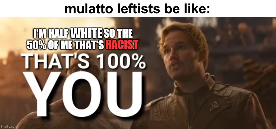 white = racist, according to CRT | mulatto leftists be like:; WHITE; RACIST | image tagged in star-lord i'm half human so the 50 of me that's stupid,leftists,funny,racism,crt | made w/ Imgflip meme maker