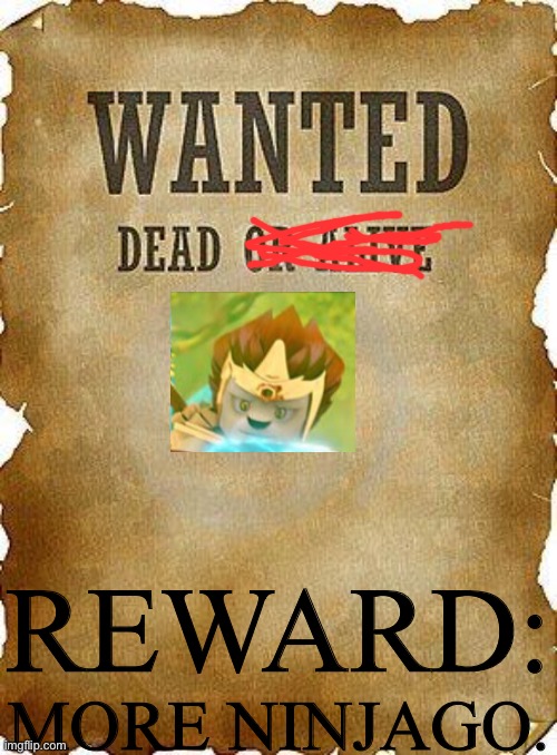 wanted dead or alive |  REWARD:; MORE NINJAGO. | image tagged in wanted dead or alive | made w/ Imgflip meme maker
