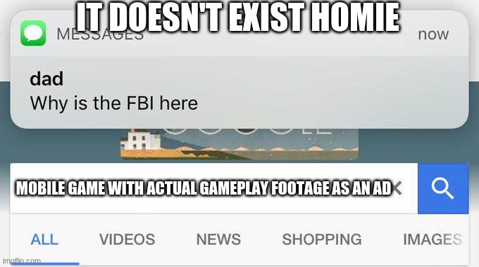 why is the FBI here? | IT DOESN'T EXIST HOMIE; MOBILE GAME WITH ACTUAL GAMEPLAY FOOTAGE AS AN AD | image tagged in why is the fbi here | made w/ Imgflip meme maker