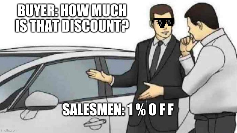 My Homie! | BUYER: HOW MUCH IS THAT DISCOUNT? SALESMEN: 1 % O F F | image tagged in memes,car salesman slaps roof of car | made w/ Imgflip meme maker
