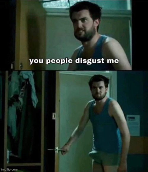 you people disgust me | image tagged in you people disgust me | made w/ Imgflip meme maker