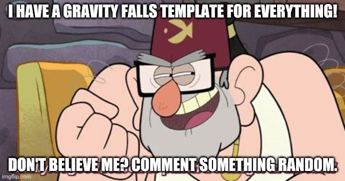 Finally! A good reason to punch a teenager in the face! | I HAVE A GRAVITY FALLS TEMPLATE FOR EVERYTHING! DON'T BELIEVE ME? COMMENT SOMETHING RANDOM. | image tagged in finally a good reason to punch a teenager in the face | made w/ Imgflip meme maker