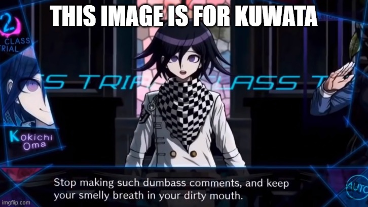 E | THIS IMAGE IS FOR KUWATA | image tagged in basically shut up but more brutal | made w/ Imgflip meme maker