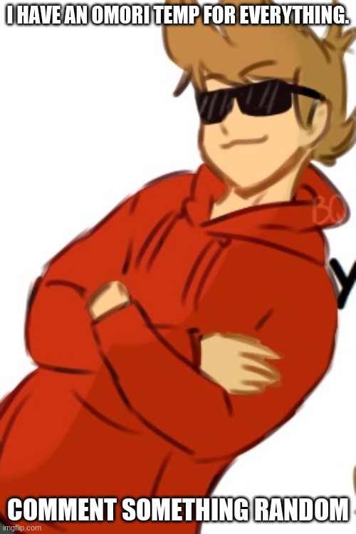 Tord | I HAVE AN OMORI TEMP FOR EVERYTHING. COMMENT SOMETHING RANDOM | image tagged in tord | made w/ Imgflip meme maker