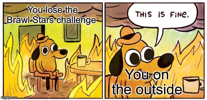 Hide the pain | You lose the Brawl Stars challenge; You on the outside | image tagged in memes,this is fine,brawl stars,thisisfine | made w/ Imgflip meme maker