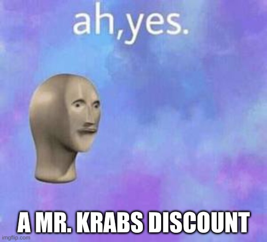 Ah yes | A MR. KRABS DISCOUNT | image tagged in ah yes | made w/ Imgflip meme maker