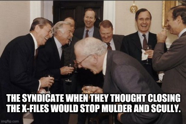 The Syndicate are a bunch of idiots | THE SYNDICATE WHEN THEY THOUGHT CLOSING THE X-FILES WOULD STOP MULDER AND SCULLY. | image tagged in memes,laughing men in suits,x-files,the x-files | made w/ Imgflip meme maker