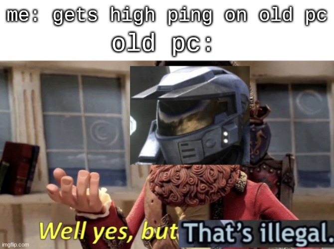 Well yes, but thats illegal | me: gets high ping on old pc; old pc: | image tagged in well yes but thats illegal | made w/ Imgflip meme maker
