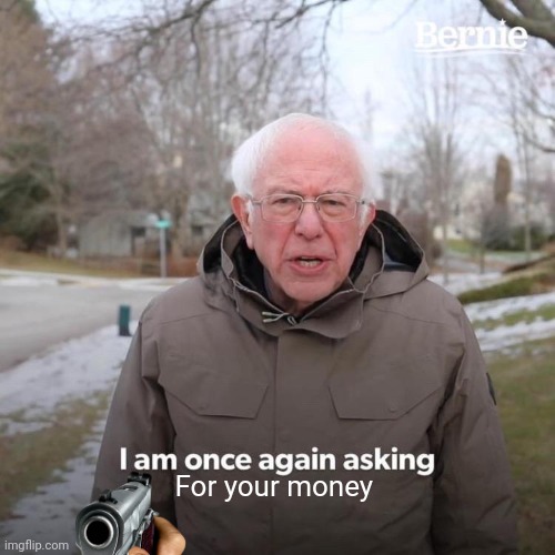 Bernie I Am Once Again Asking For Your Support Meme | For your money | image tagged in memes,bernie i am once again asking for your support | made w/ Imgflip meme maker