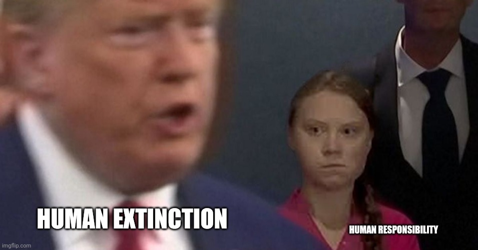President Trump and Beta Greta | HUMAN EXTINCTION; HUMAN RESPONSIBILITY | image tagged in arrogant rich man,suicide is badass | made w/ Imgflip meme maker
