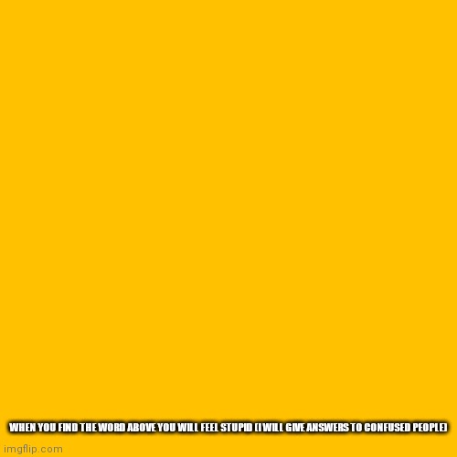 Write answers in chat | WHEN YOU FIND THE WORD ABOVE YOU WILL FEEL STUPID (I WILL GIVE ANSWERS TO CONFUSED PEOPLE) | image tagged in memes,blank transparent square | made w/ Imgflip meme maker