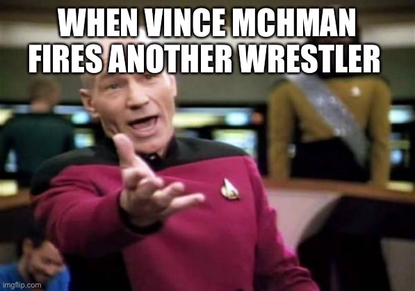 Picard Wtf | WHEN VINCE MCHMAN FIRES ANOTHER WRESTLER | image tagged in memes,picard wtf | made w/ Imgflip meme maker