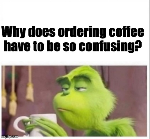 Ugh... | Why does ordering coffee have to be so confusing? | image tagged in coffee | made w/ Imgflip meme maker