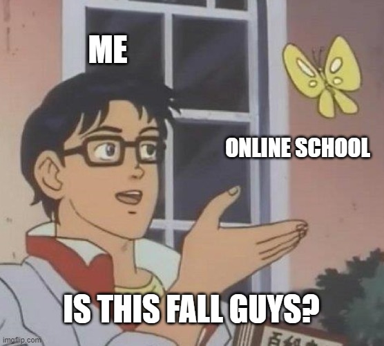 is this fall guys? meme | ME; ONLINE SCHOOL; IS THIS FALL GUYS? | image tagged in memes,is this a pigeon | made w/ Imgflip meme maker