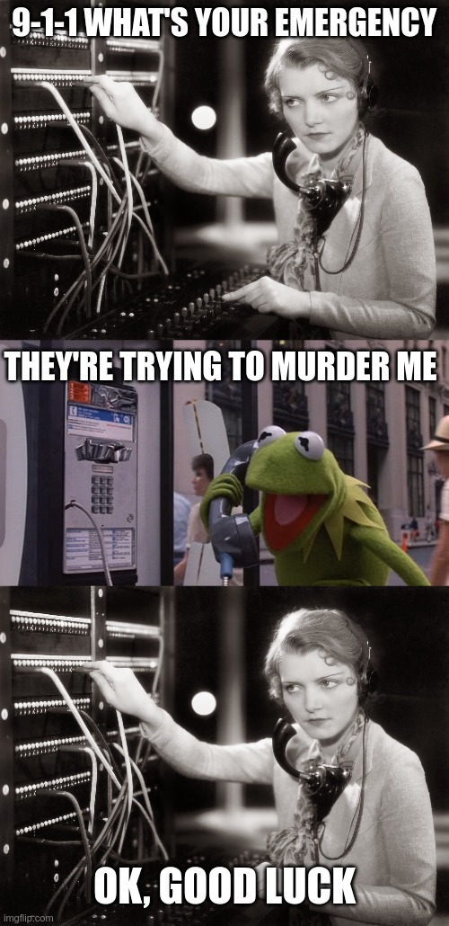 9-1-1 WHAT'S YOUR EMERGENCY THEY'RE TRYING TO MURDER ME OK, GOOD LUCK | image tagged in telephone operator,kermit phone | made w/ Imgflip meme maker