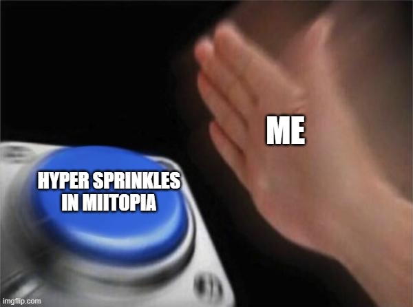 hyper sprinkles in miitopia meme | ME; HYPER SPRINKLES IN MIITOPIA | image tagged in memes,blank nut button | made w/ Imgflip meme maker