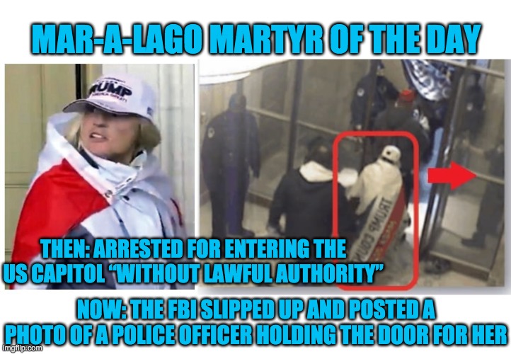 Thank you to LibtardLarry for inspiring me | MAR-A-LAGO MARTYR OF THE DAY; THEN: ARRESTED FOR ENTERING THE US CAPITOL “WITHOUT LAWFUL AUTHORITY”; NOW: THE FBI SLIPPED UP AND POSTED A PHOTO OF A POLICE OFFICER HOLDING THE DOOR FOR HER | image tagged in capitol hill,insurrection,libtardlarry | made w/ Imgflip meme maker
