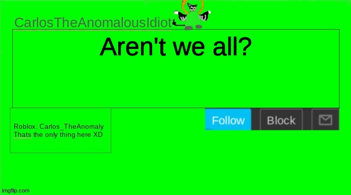 CarlosTheAnomalousIdiot announcement template | Aren't we all? | image tagged in carlostheanomalousidiot announcement template | made w/ Imgflip meme maker