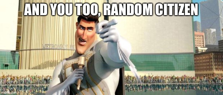 Megamind Thank You Random Citizen | AND YOU TOO, RANDOM CITIZEN | image tagged in megamind thank you random citizen | made w/ Imgflip meme maker
