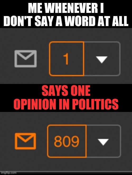 Negatively Famous | ME WHENEVER I DON'T SAY A WORD AT ALL; SAYS ONE OPINION IN POLITICS | image tagged in 1 notification vs 809 notifications with message,memes,fun,screw politics | made w/ Imgflip meme maker