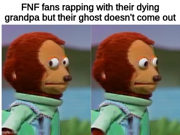 FNF fans rapping with their dying grandpa but their ghost doesn't come out | image tagged in funny | made w/ Imgflip meme maker