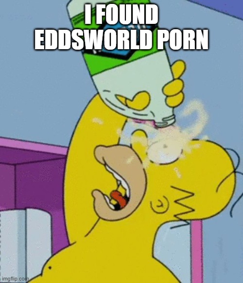 Homer bleaching eyes | I FOUND EDDSWORLD PORN | image tagged in homer bleaching eyes | made w/ Imgflip meme maker