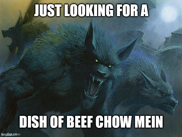 They Taste Just Fine Werewolves | JUST LOOKING FOR A DISH OF BEEF CHOW MEIN | image tagged in they taste just fine werewolves | made w/ Imgflip meme maker